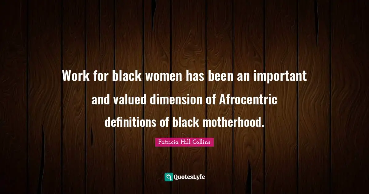 Work for black women has been an important and valued dimension of Afrocentric definitions of black motherhood.