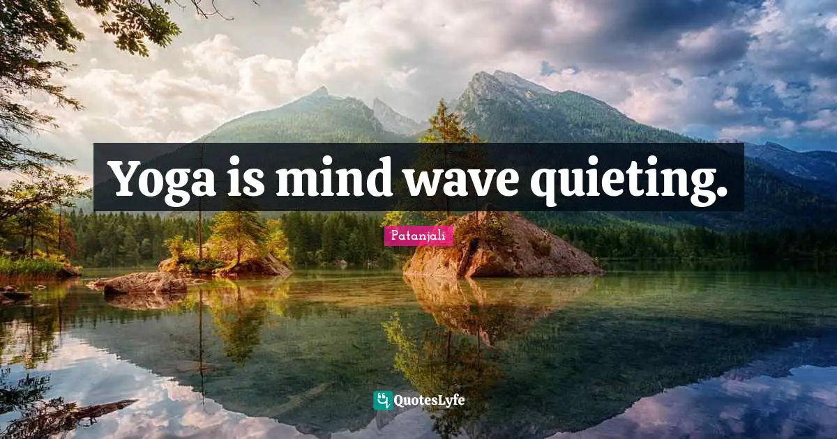 Patanjali Quotes: "Yoga is mind wave quieting."
