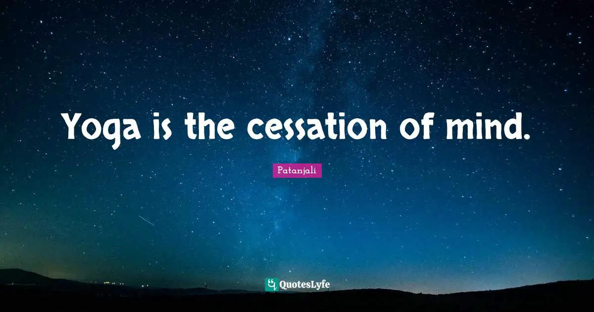 Patanjali Quotes: "Yoga is the cessation of mind."