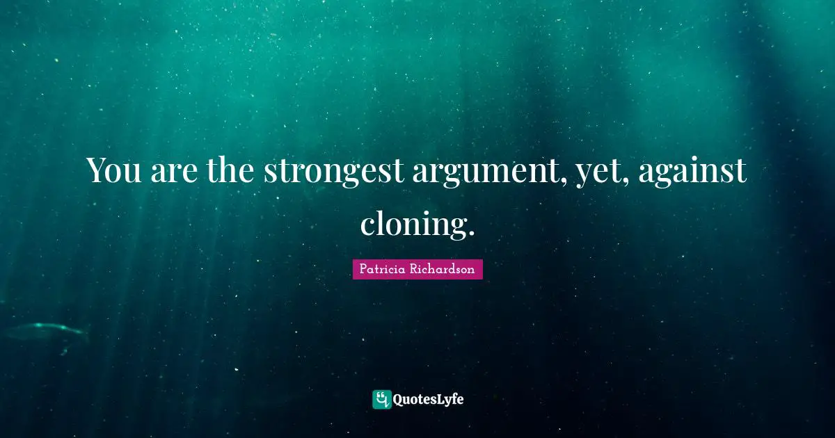 You are the strongest argument, yet, against cloning.