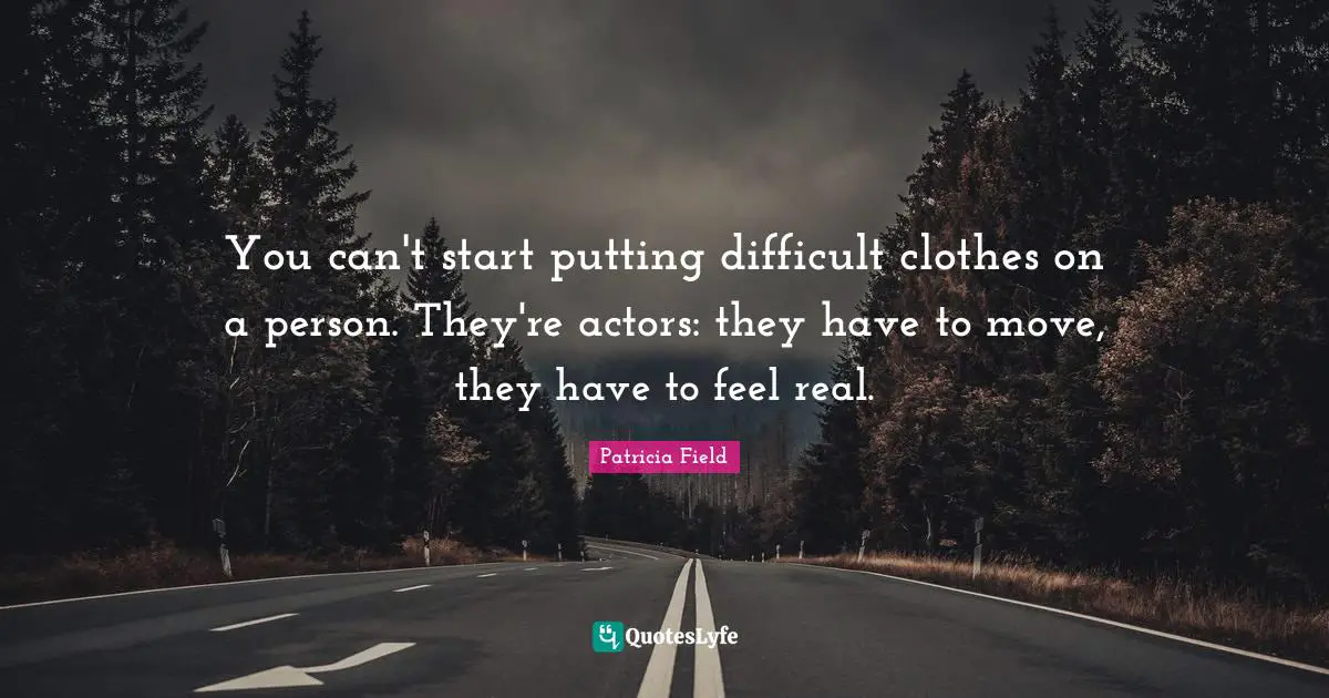 You can't start putting difficult clothes on a person. They're actors: they have to move, they have to feel real.