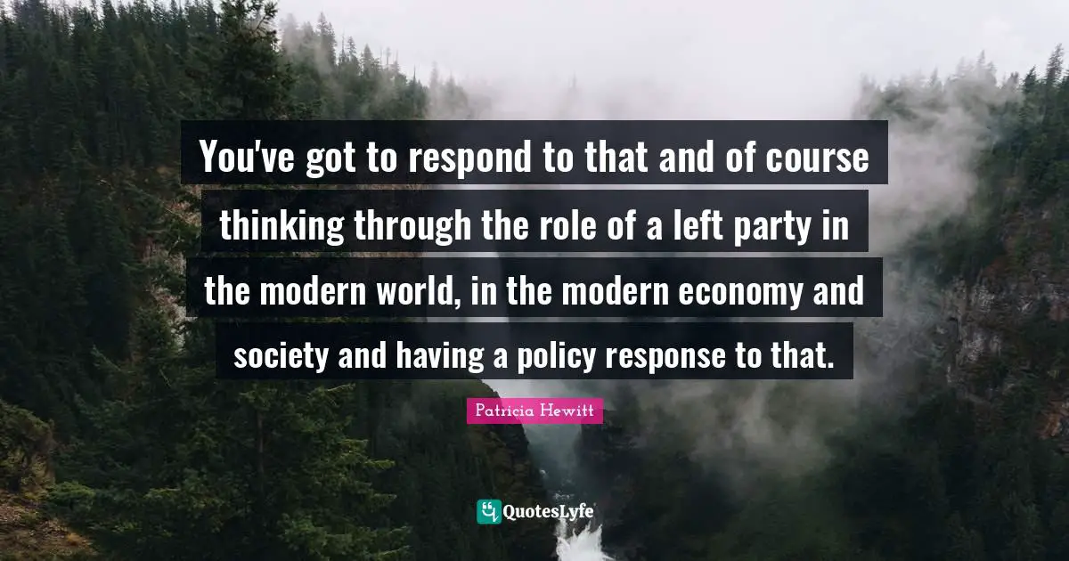 You've got to respond to that and of course thinking through the role of a left party in the modern world, in the modern economy and society and having a policy response to that.