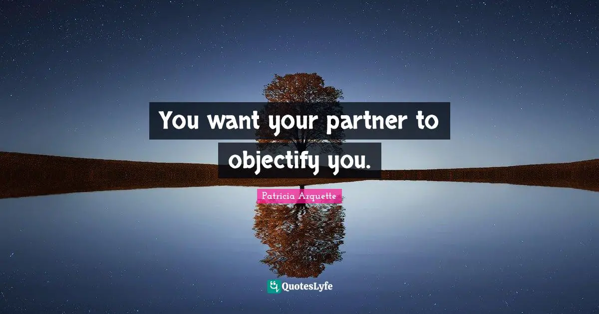 You want your partner to objectify you.