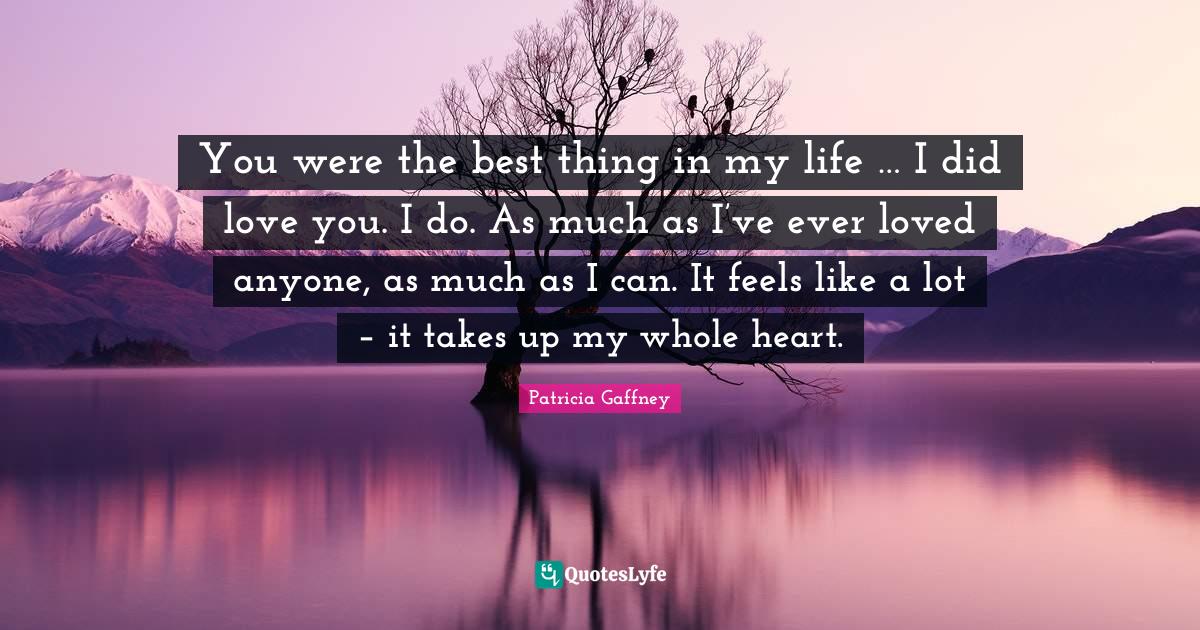 You were the best thing in my life … I did love you. I do. As much a... Quote by Patricia