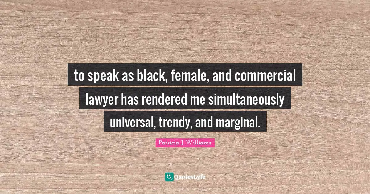 to speak as black, female, and commercial lawyer has rendered me simultaneously universal, trendy, and marginal.