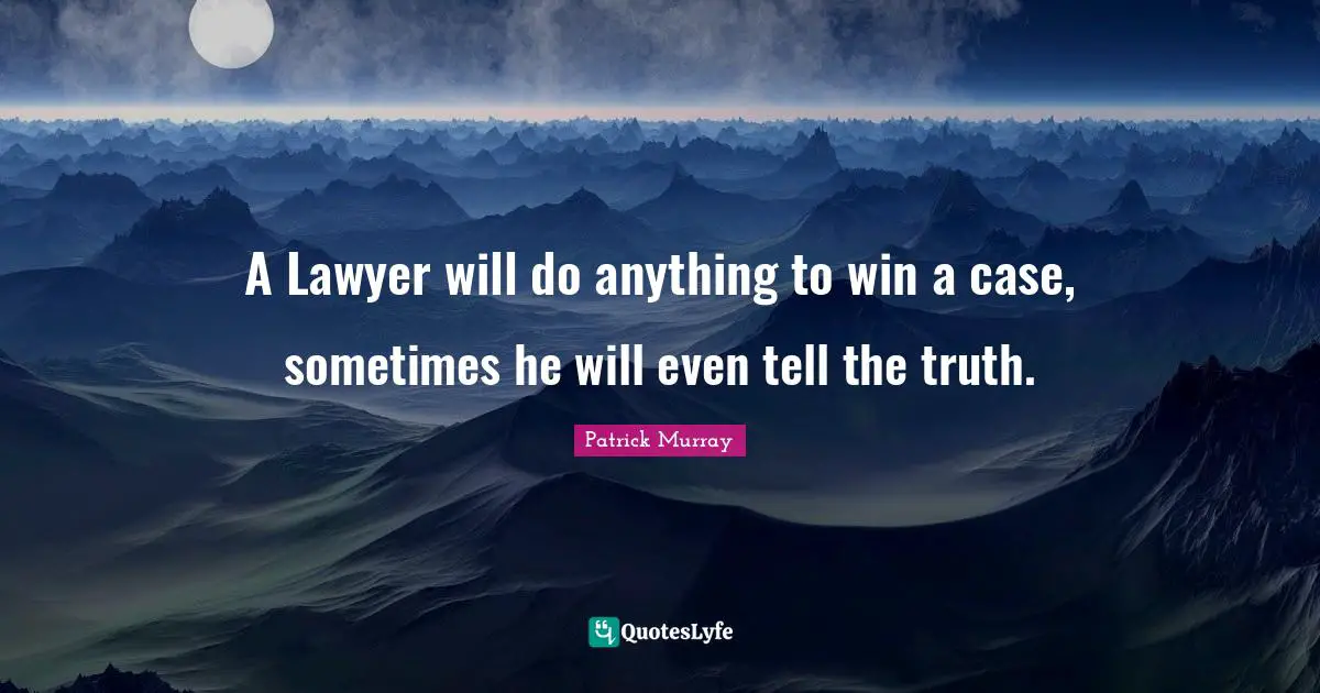 A Lawyer will do anything to win a case, sometimes he will even tell the truth.