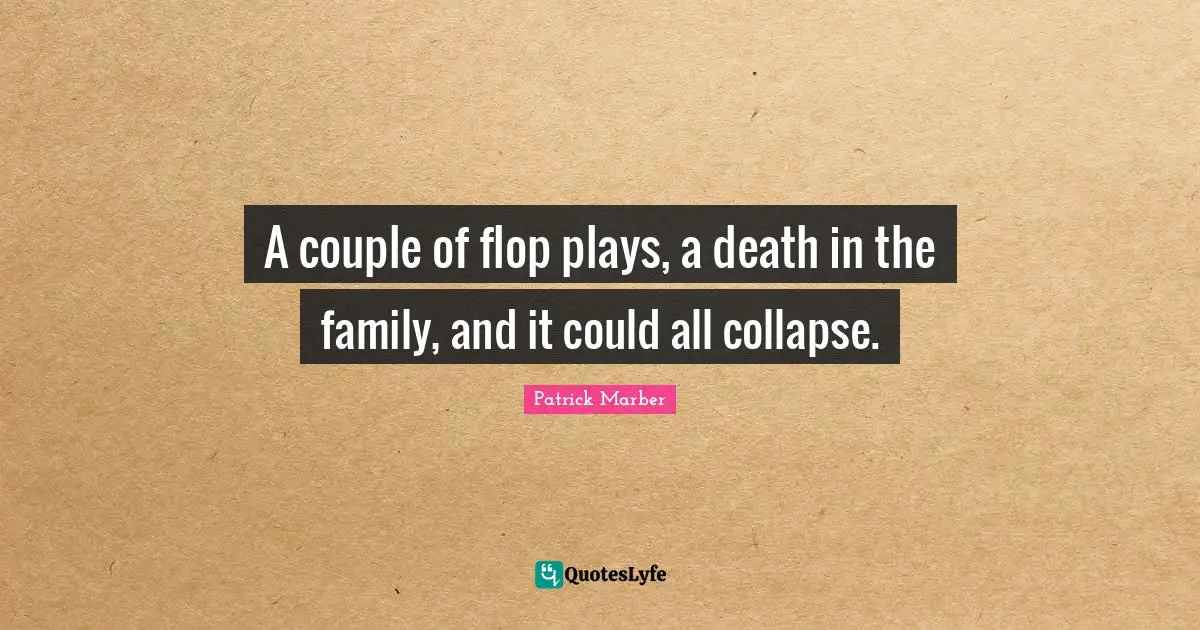 A couple of flop plays, a death in the family, and it could all collapse.