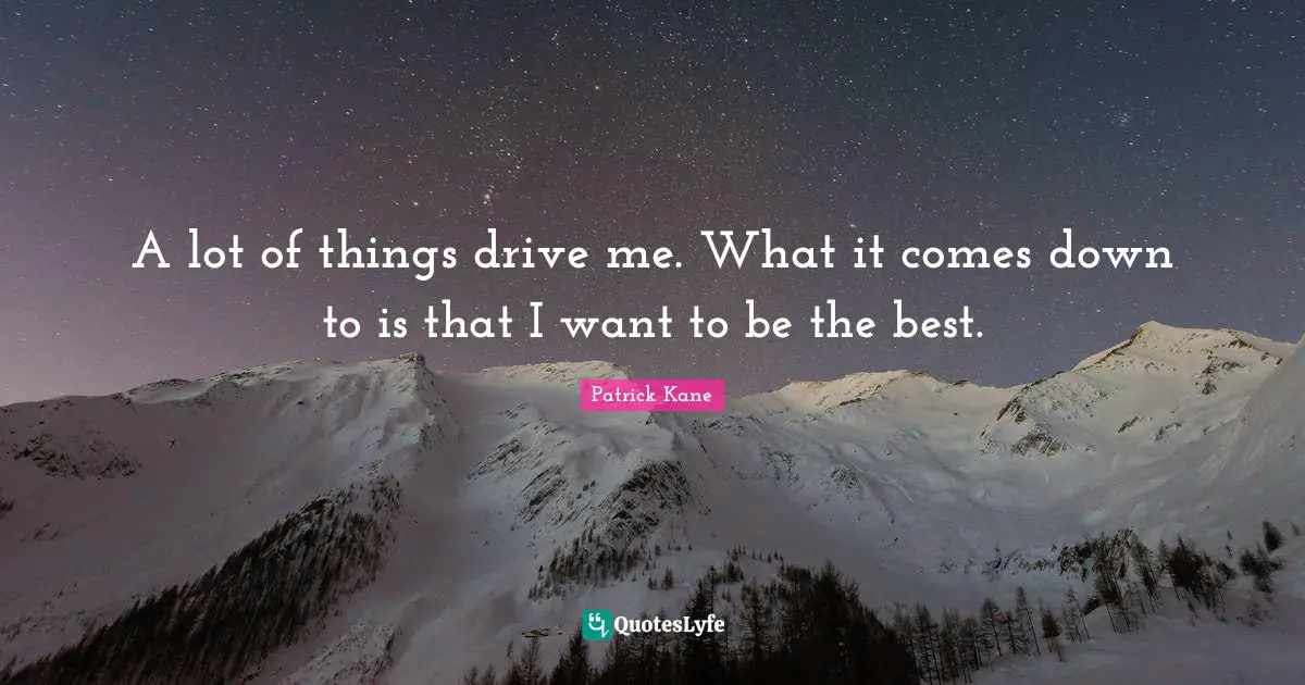 Kane Quotes: "A lot of things drive me. What it comes down to is that I want to be the best."