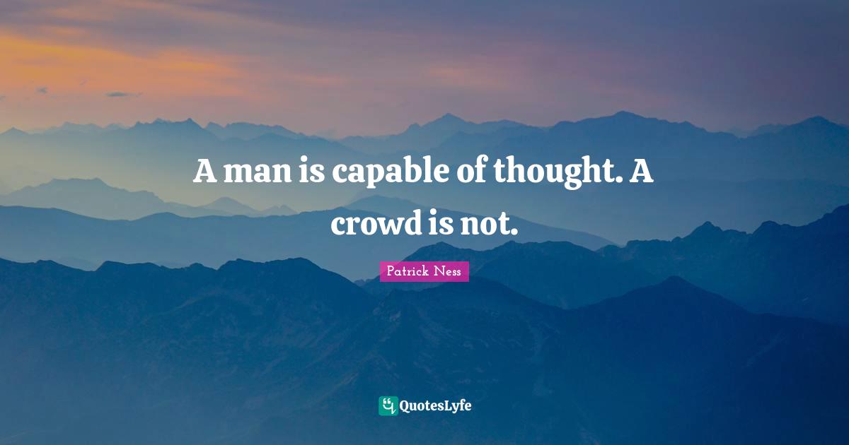 A man is capable of thought. A crowd is not.