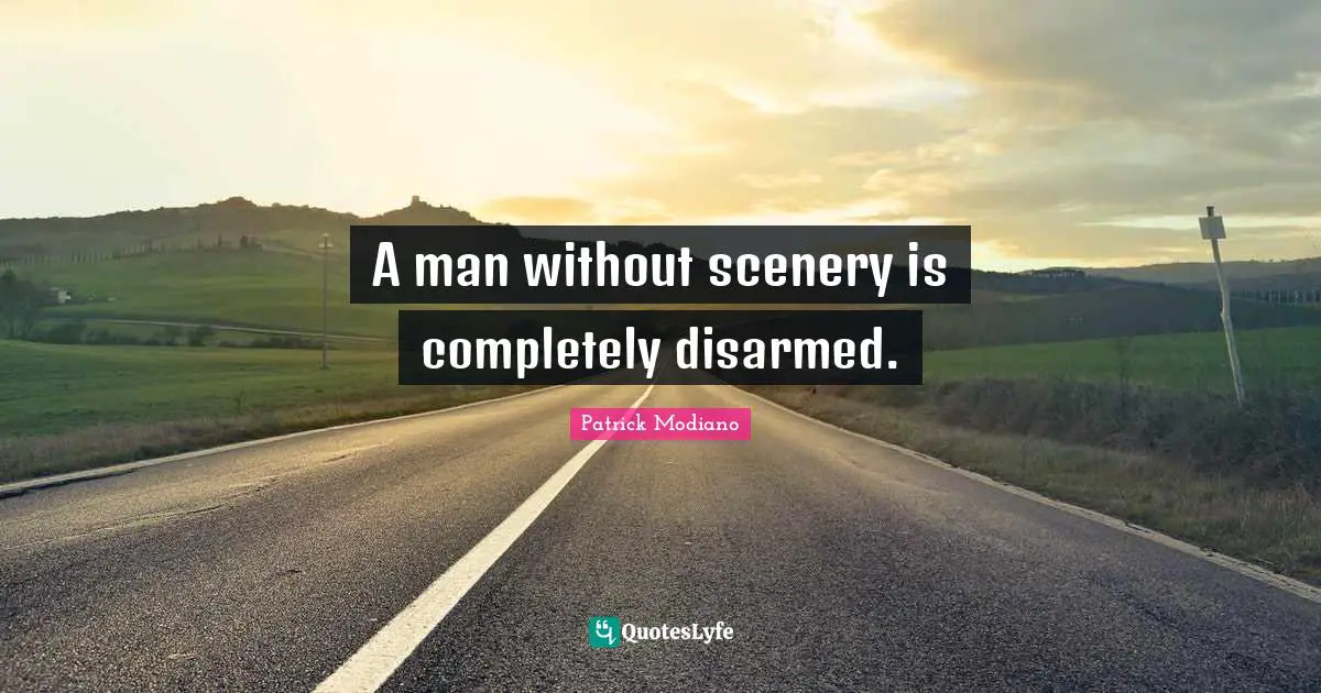 A man without scenery is completely disarmed.