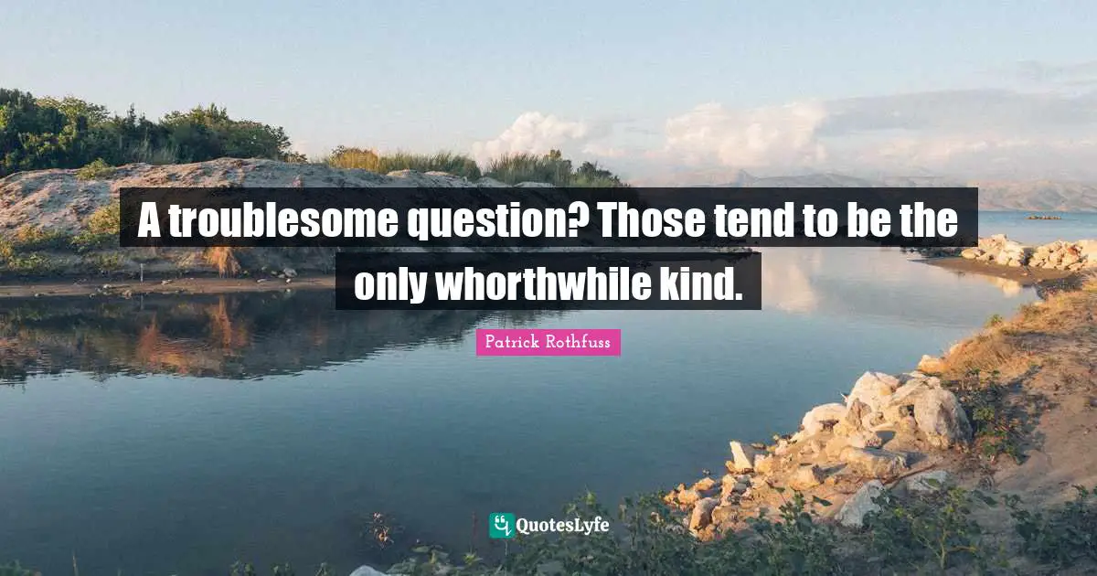 A troublesome question? Those tend to be the only whorthwhile kind.
