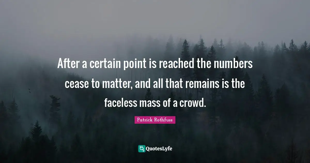 All That Remains Quotes: "After a certain point is reached the numbers cease to matter, and all that remains is the faceless mass of a crowd."