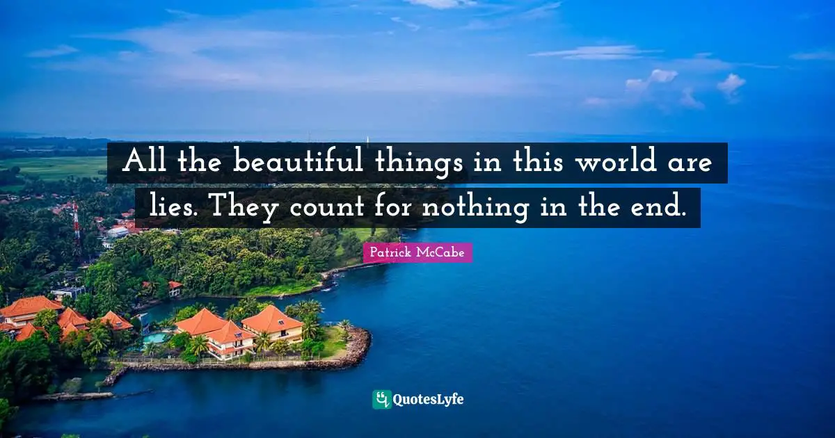 All the beautiful things in this world are lies. They count for nothing in the end.