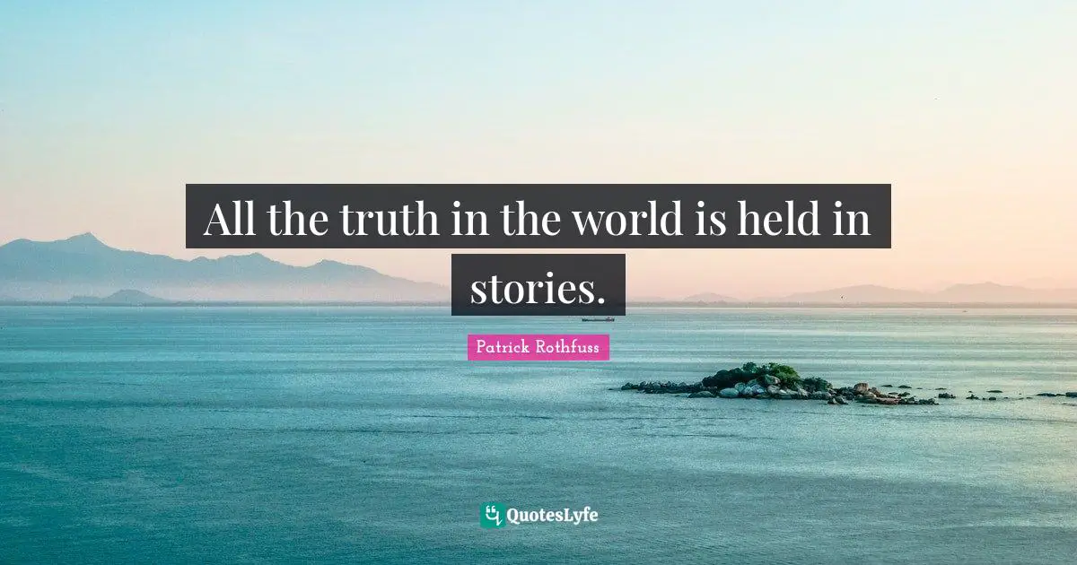 All the truth in the world is held in stories.