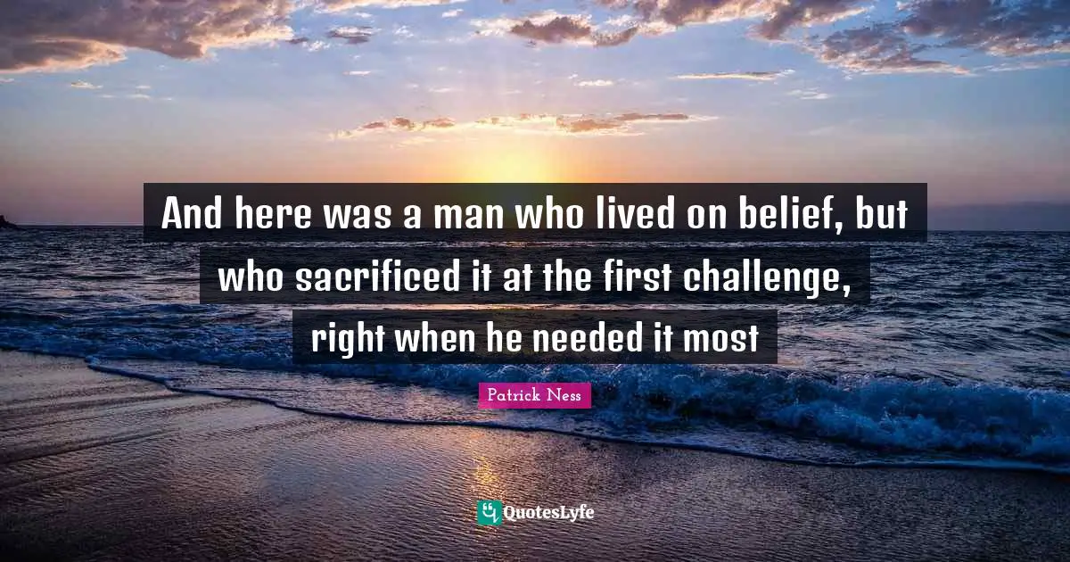 And here was a man who lived on belief, but who sacrificed it at the first challenge, right when he needed it most