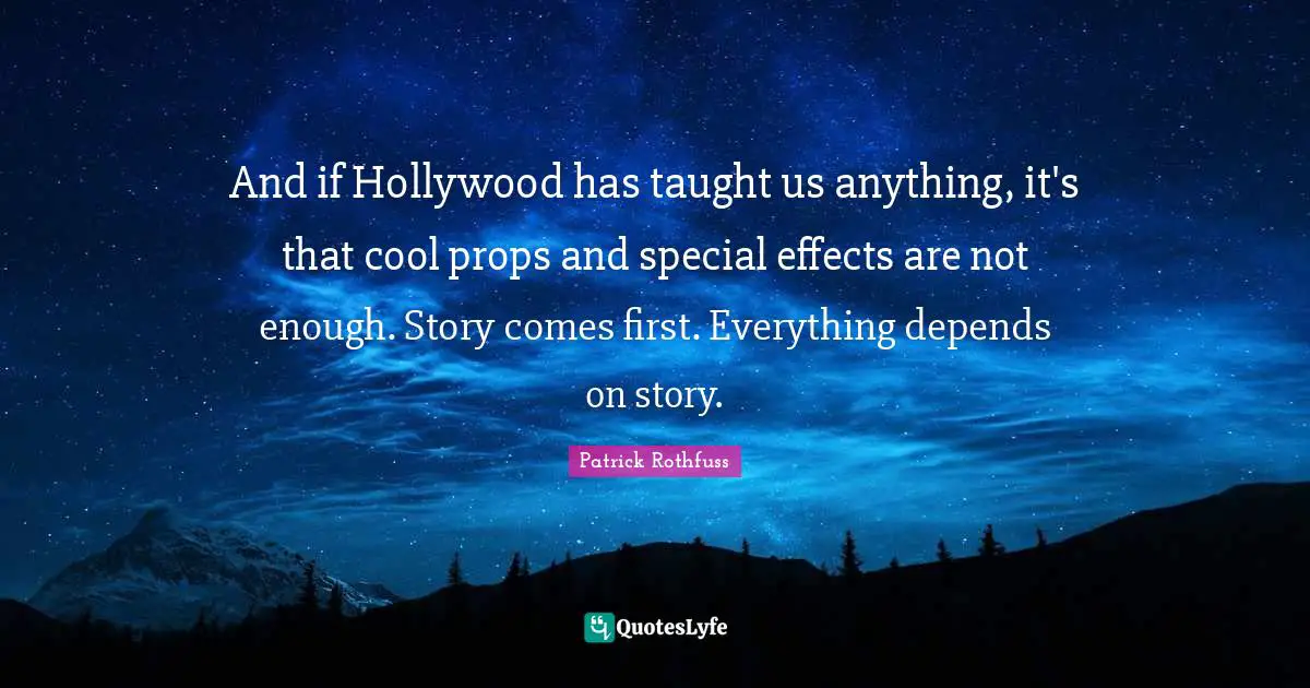 And if Hollywood has taught us anything, it's that cool props and special effects are not enough. Story comes first. Everything depends on story.