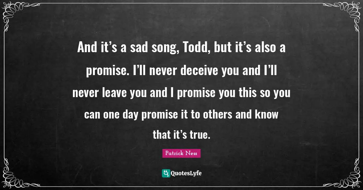 And it’s a sad song, Todd, but it’s also a promise. I’ll never deceive you and I’ll never leave you and I promise you this so you can one day promise it to others and know that it’s true.