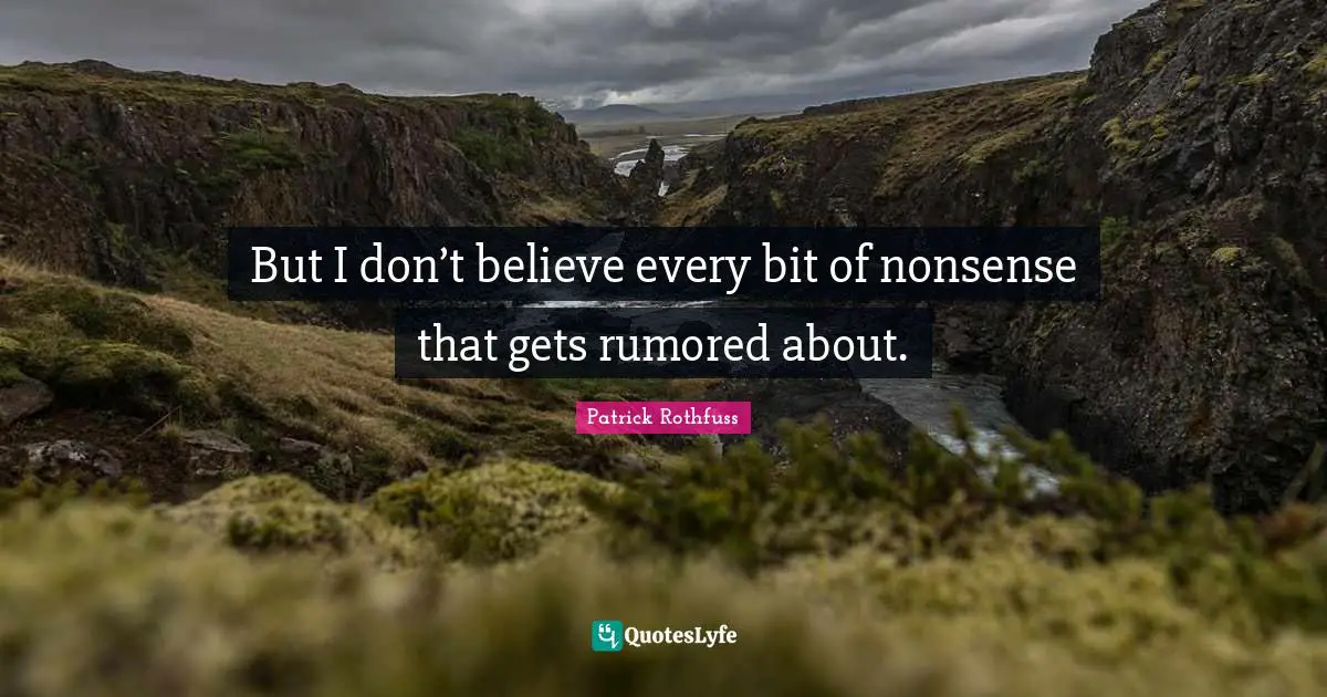 But I don’t believe every bit of nonsense that gets rumored about.