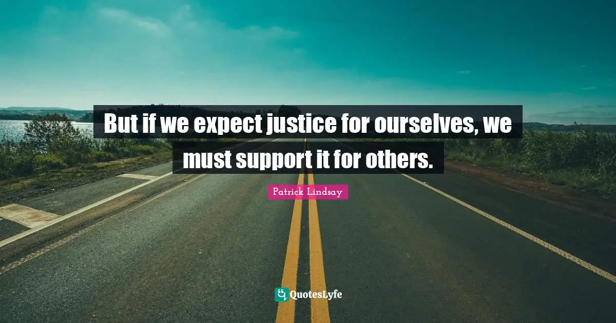 But if we expect justice for ourselves, we must support it for others.