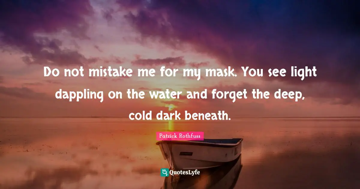 Mask Quotes: "Do not mistake me for my mask. You see light dappling on the water and forget the deep, cold dark beneath."