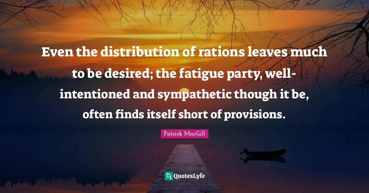 Even the distribution of rations leaves much to be desired; the fatigue party, well-intentioned and sympathetic though it be, often finds itself short of provisions.