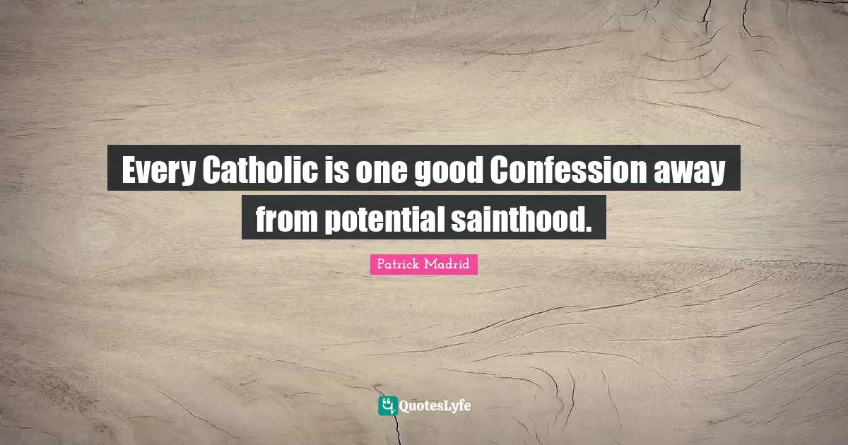 Every Catholic is one good Confession away from potential sainthood.