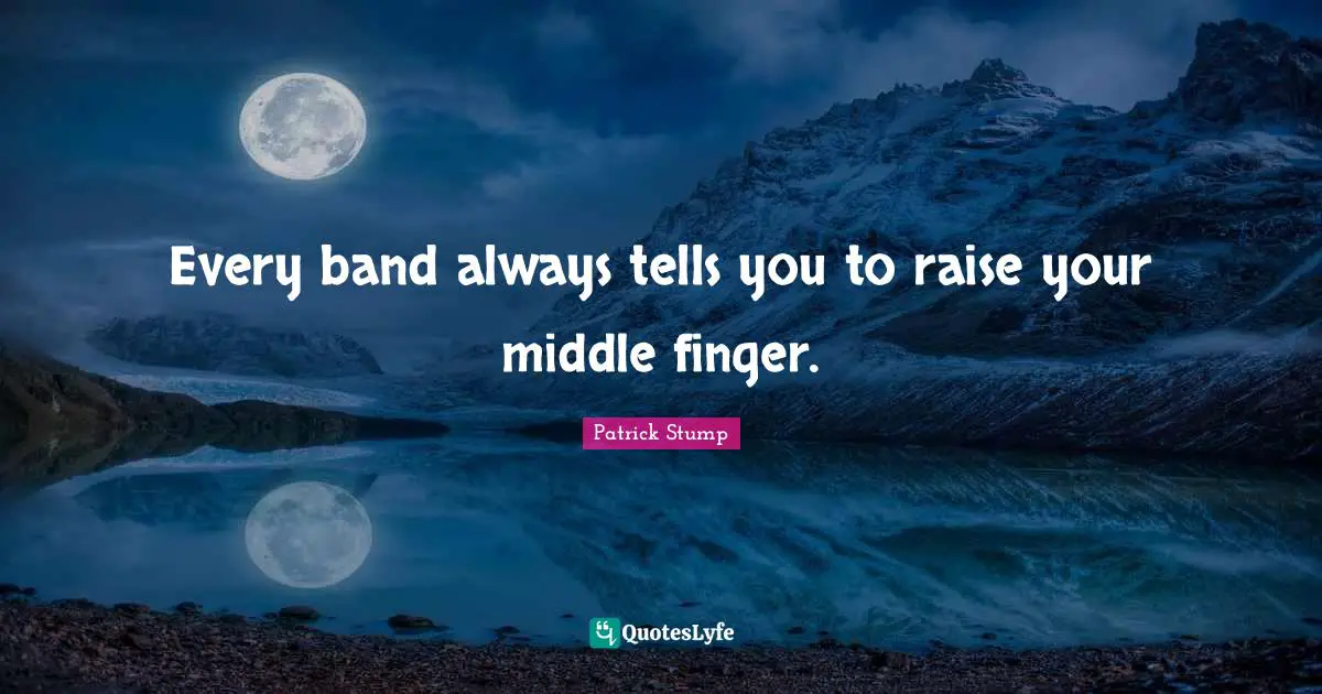Middle Quotes: "Every band always tells you to raise your middle finger."