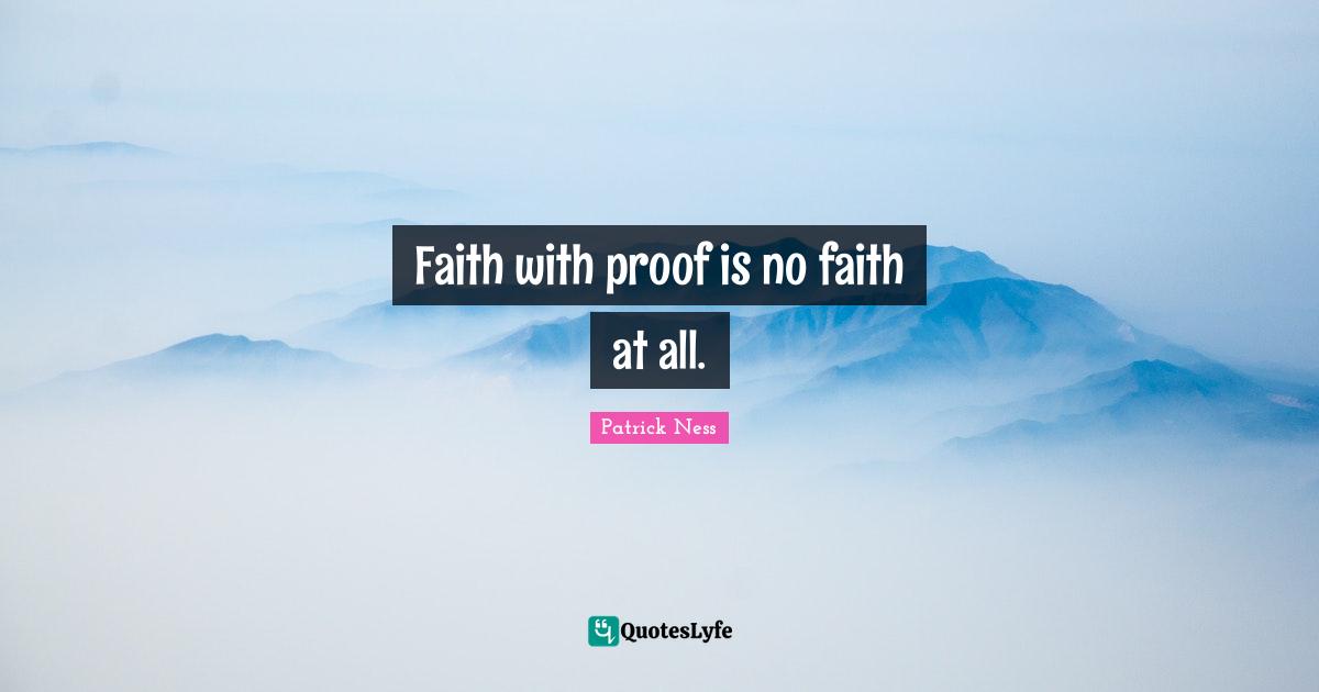 Patrick Ness Quotes: "Faith with proof is no faith at all."
