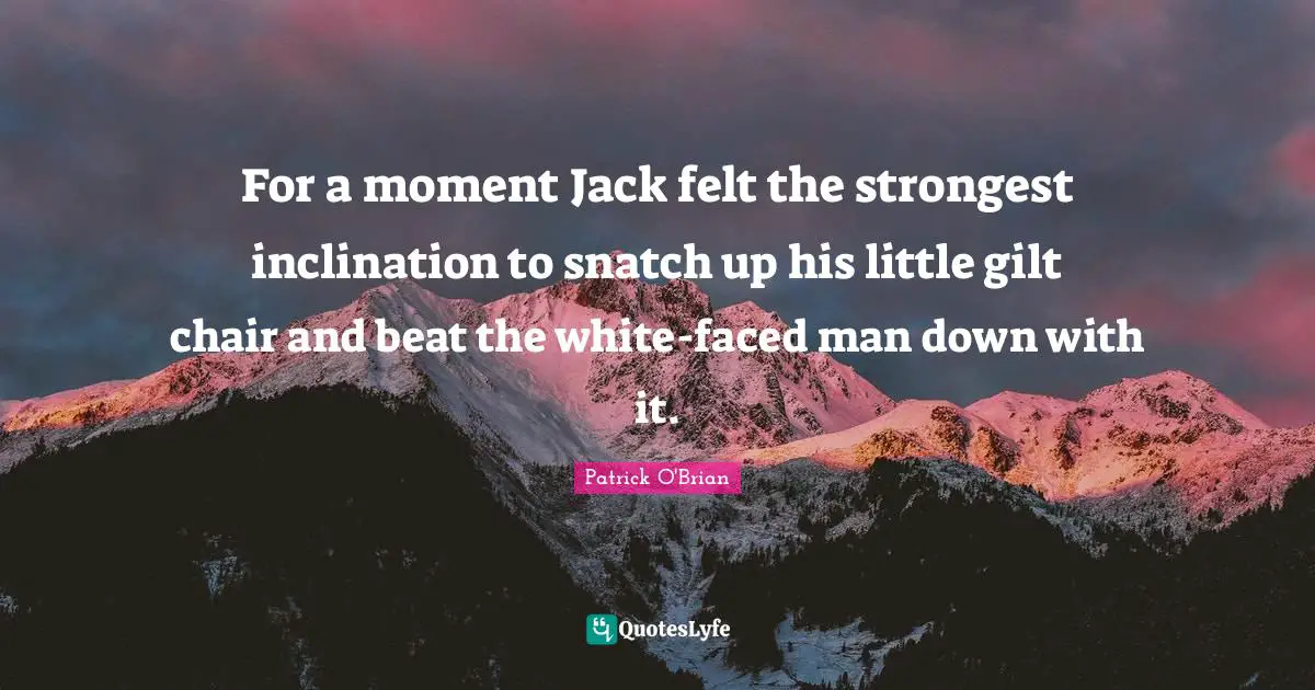 For a moment Jack felt the strongest inclination to snatch up his little gilt chair and beat the white-faced man down with it.