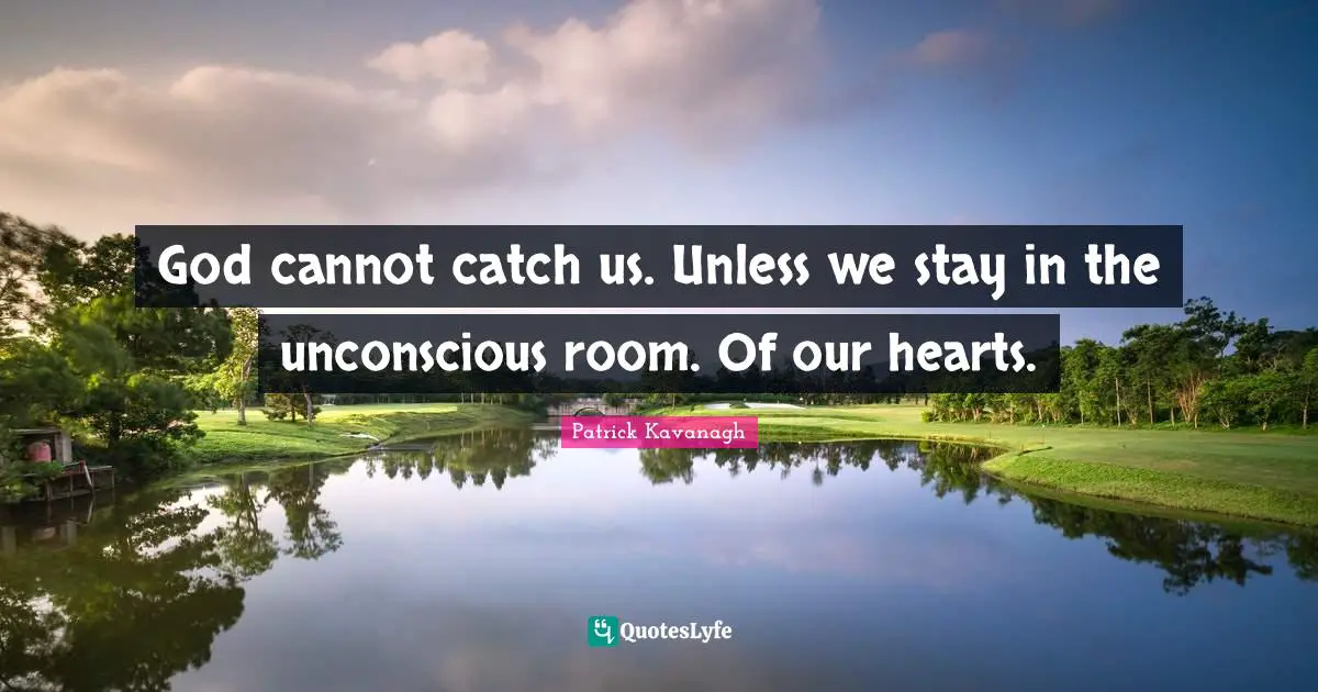 God cannot catch us. Unless we stay in the unconscious room. Of our hearts.