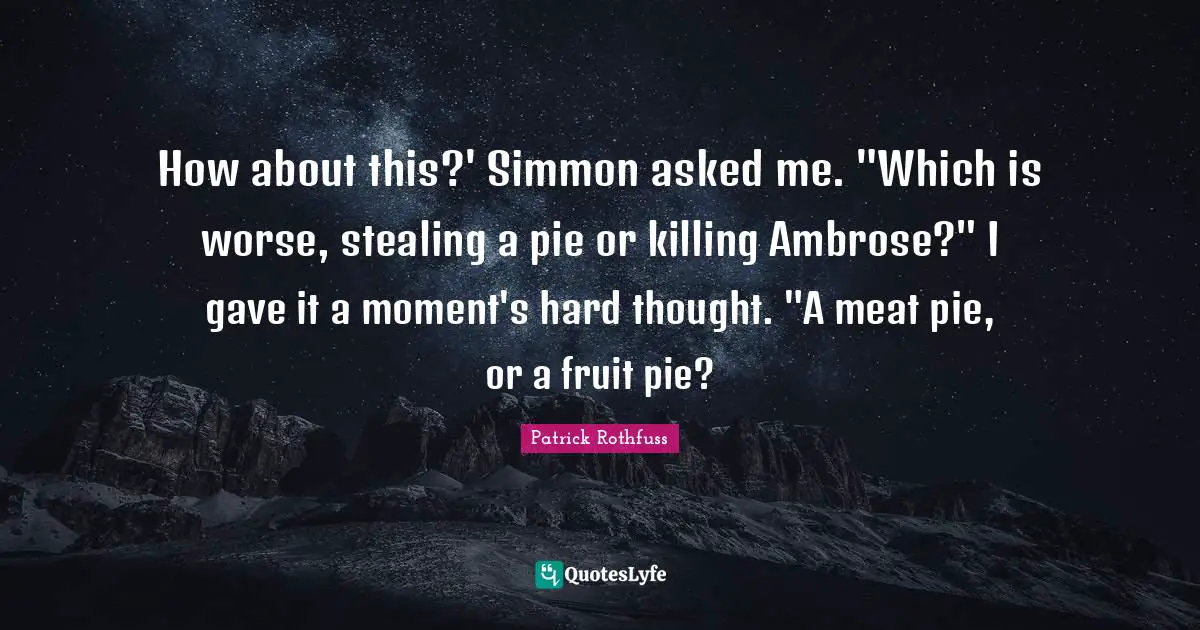 How about this?' Simmon asked me. "Which is worse, stealing a pie or killing Ambrose?" I gave it a moment's hard thought. "A meat pie, or a fruit pie?