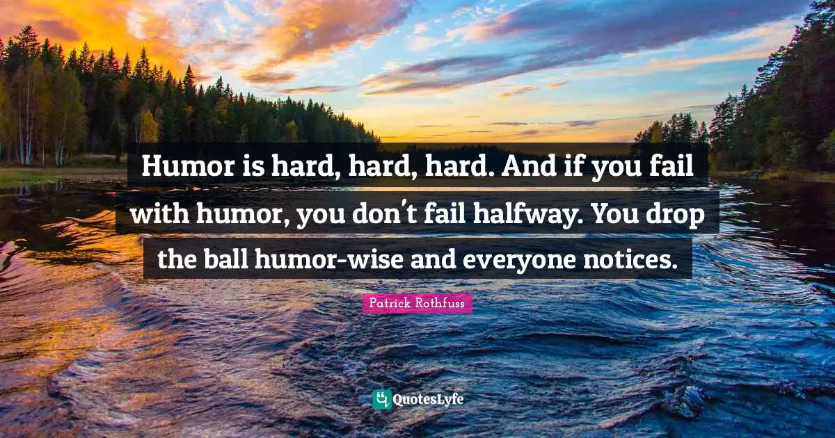 Humor is hard, hard, hard. And if you fail with humor, you don't fail halfway. You drop the ball humor-wise and everyone notices.