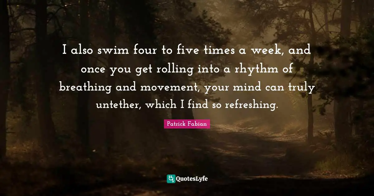 I also swim four to five times a week, and once you get rolling into a rhythm of breathing and movement, your mind can truly untether, which I find so refreshing.