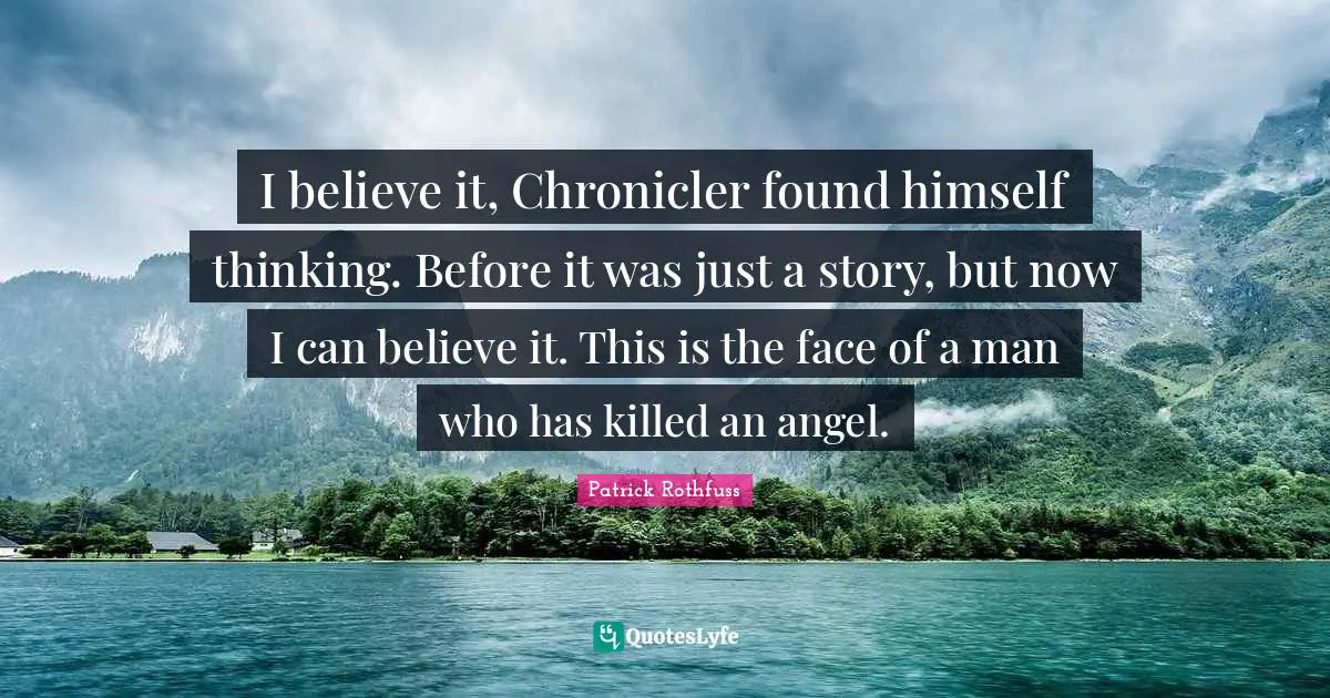 I believe it, Chronicler found himself thinking. Before it was just a story, but now I can believe it. This is the face of a man who has killed an angel.