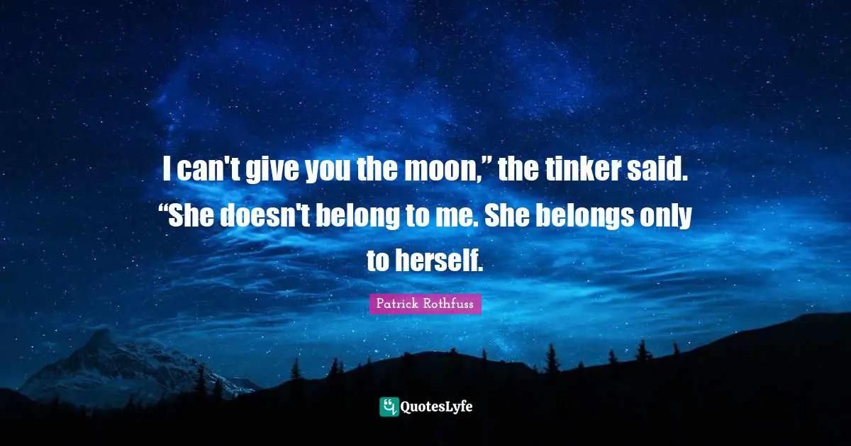 I can't give you the moon,” the tinker said. “She doesn't belong to me. She belongs only to herself.