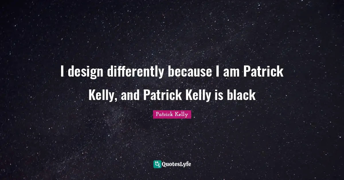 I design differently because I am Patrick Kelly, and Patrick Kelly is black
