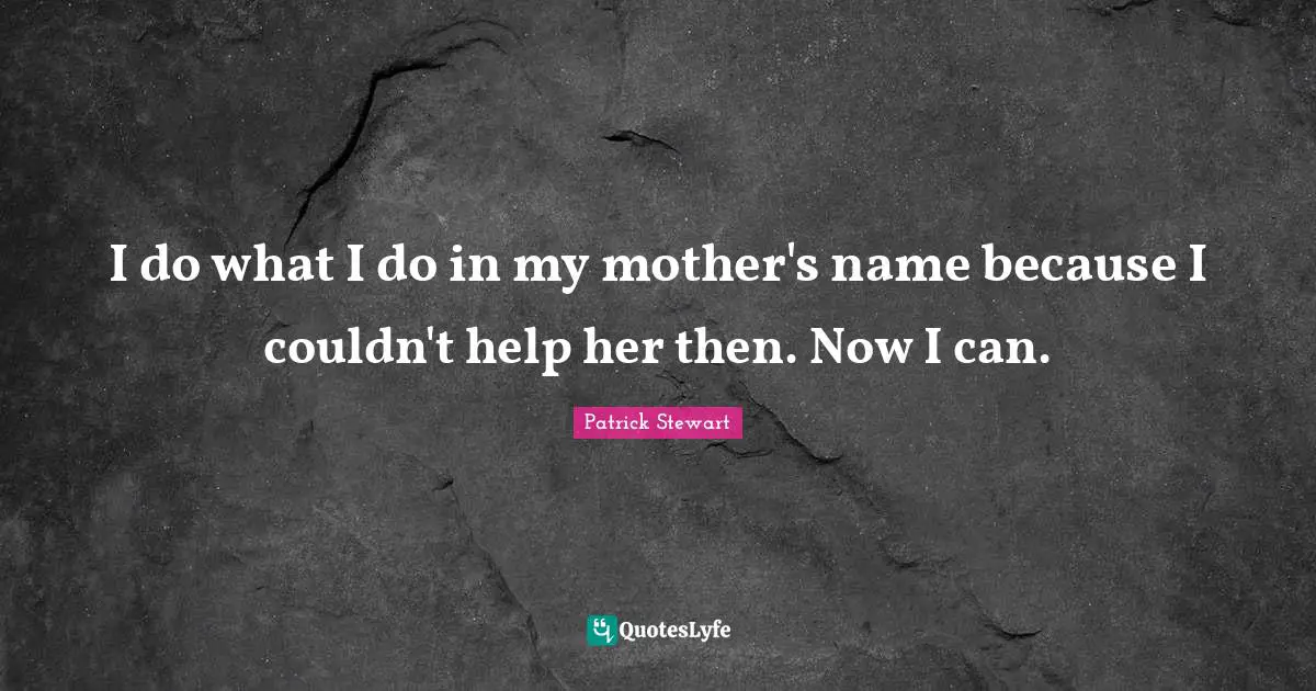 I do what I do in my mother's name because I couldn't help her then. Now I can.