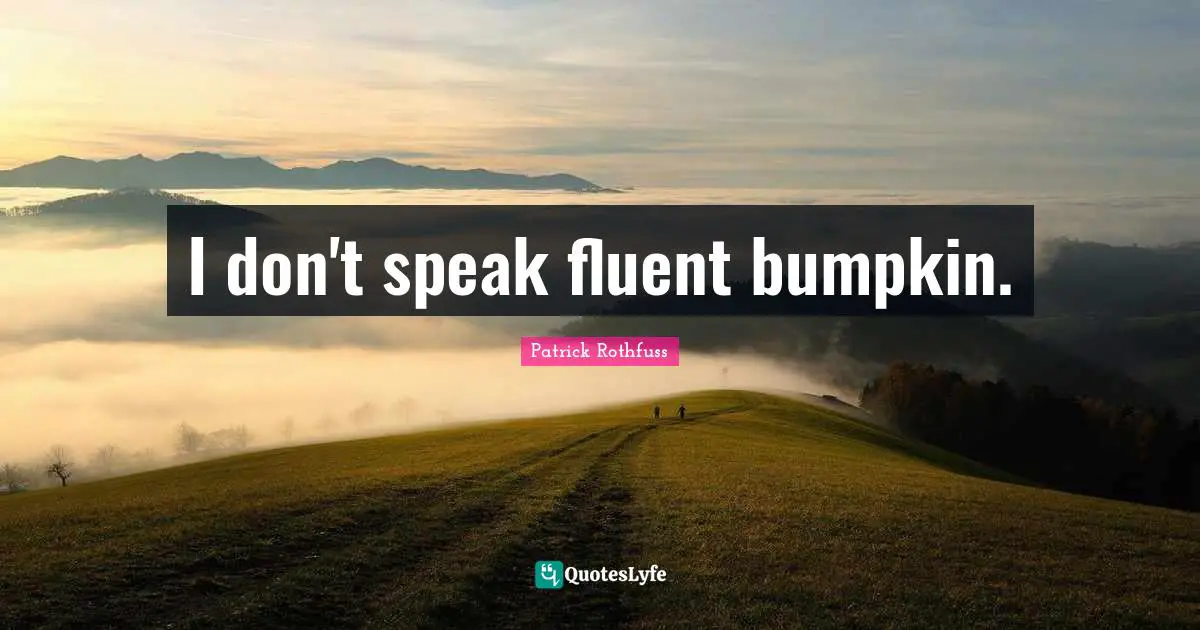Fluent Quotes: "I don't speak fluent bumpkin."
