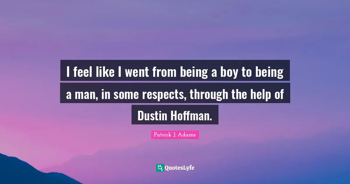 I feel like I went from being a boy to being a man, in some respects, through the help of Dustin Hoffman.