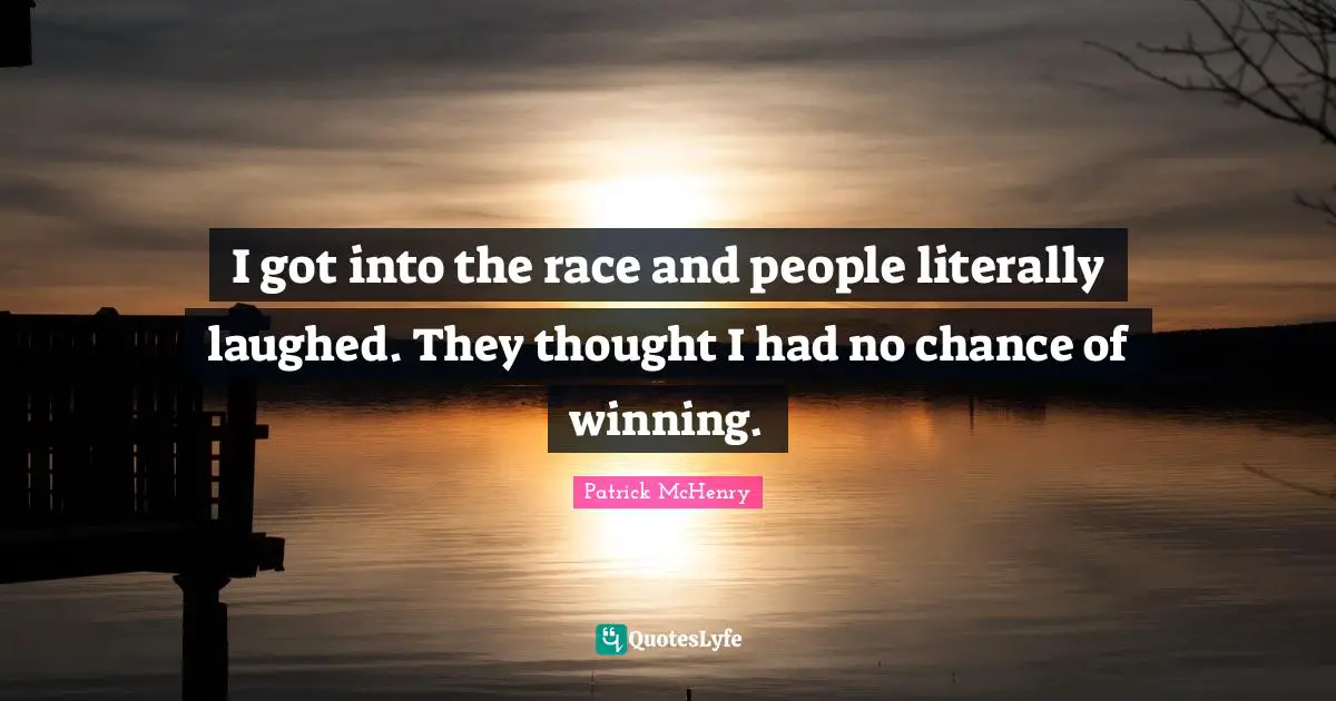 I got into the race and people literally laughed. They thought I had no chance of winning.