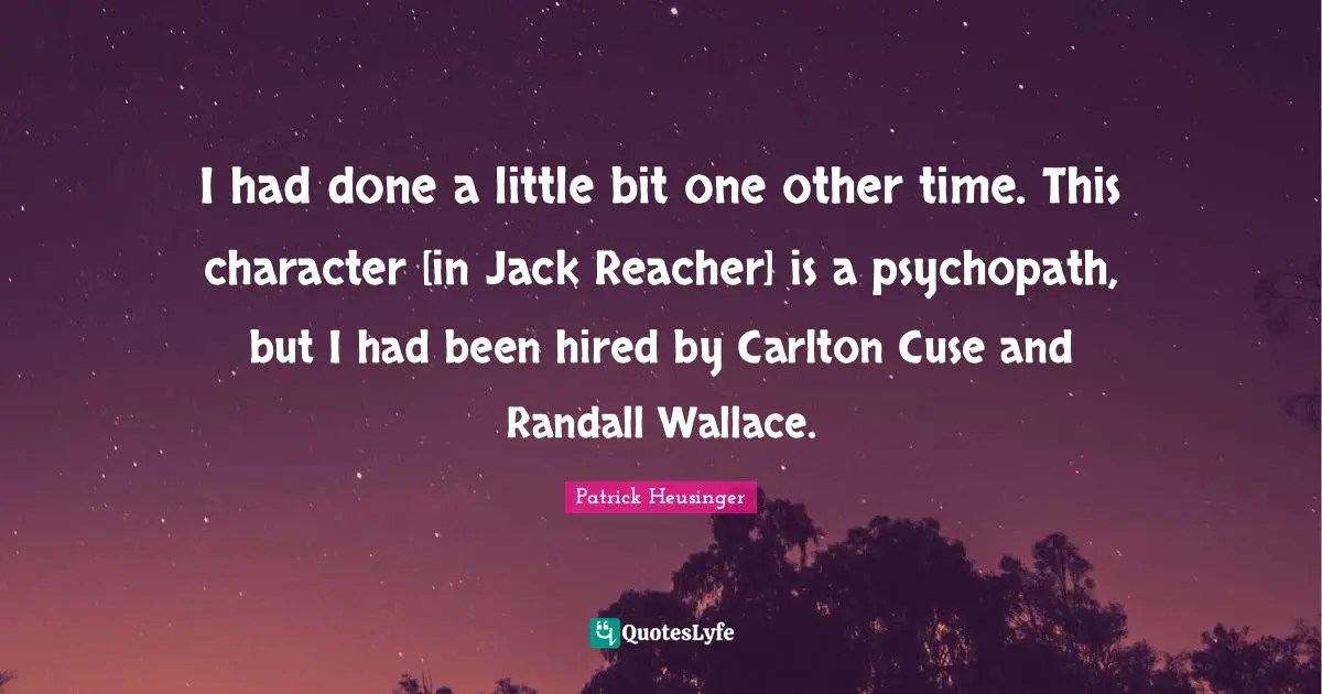 Patrick Heusinger Quotes: "I had done a little bit one other time. This character [in Jack Reacher] is a psychopath, but I had been hired by Carlton Cuse and Randall Wallace."