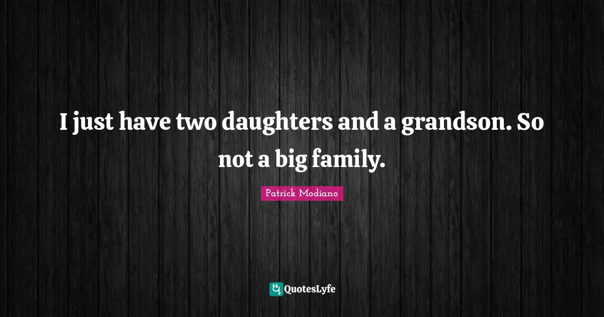Daughters Quotes: "I just have two daughters and a grandson. So not a big family."