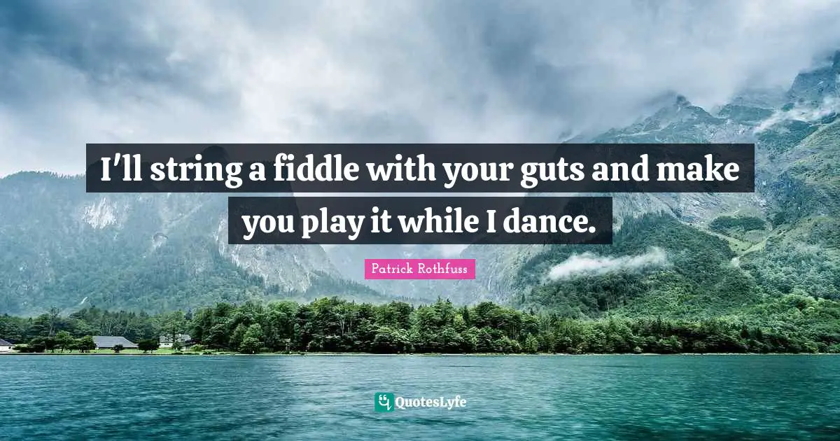 I'll string a fiddle with your guts and make you play it while I dance.