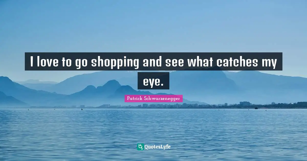 I love to go shopping and see what catches my eye.