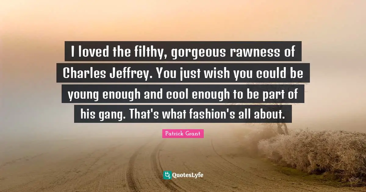 I loved the filthy, gorgeous rawness of Charles Jeffrey. You just wish you could be young enough and cool enough to be part of his gang. That's what fashion's all about.
