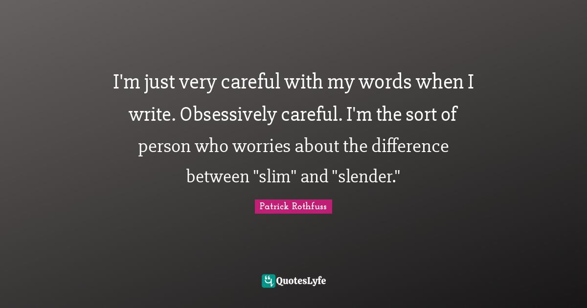 Slender Quotes: "I'm just very careful with my words when I write. Obsessively careful. I'm the sort of person who worries about the difference between "slim" and "slender.""
