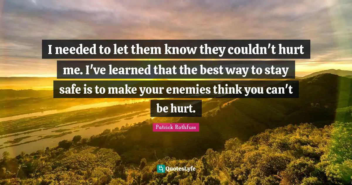 I needed to let them know they couldn't hurt me. I've learned that the best way to stay safe is to make your enemies think you can't be hurt.