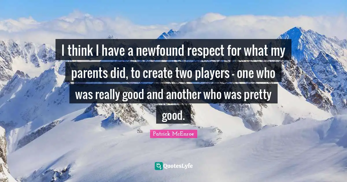 I think I have a newfound respect for what my parents did, to create two players - one who was really good and another who was pretty good.