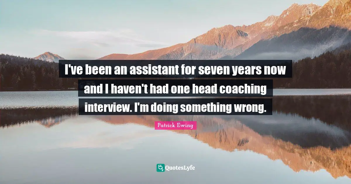 I've been an assistant for seven years now and I haven't had one head coaching interview. I'm doing something wrong.