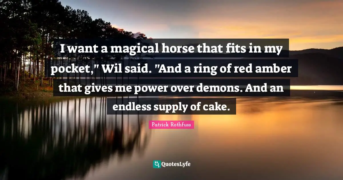 I want a magical horse that fits in my pocket," Wil said. "And a ring of red amber that gives me power over demons. And an endless supply of cake.
